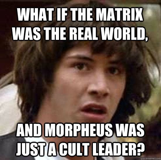 What if the Matrix was the real world, and Morpheus was just a cult leader? - What if the Matrix was the real world, and Morpheus was just a cult leader?  conspiracy keanu