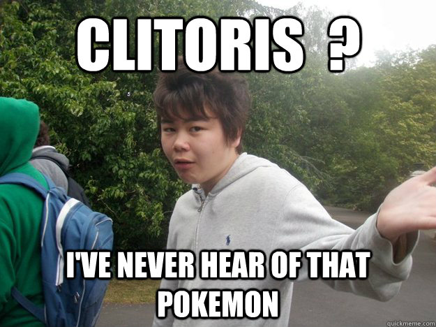 cLITORIS  ? I've never hear of that pokemon - cLITORIS  ? I've never hear of that pokemon  Clitoris