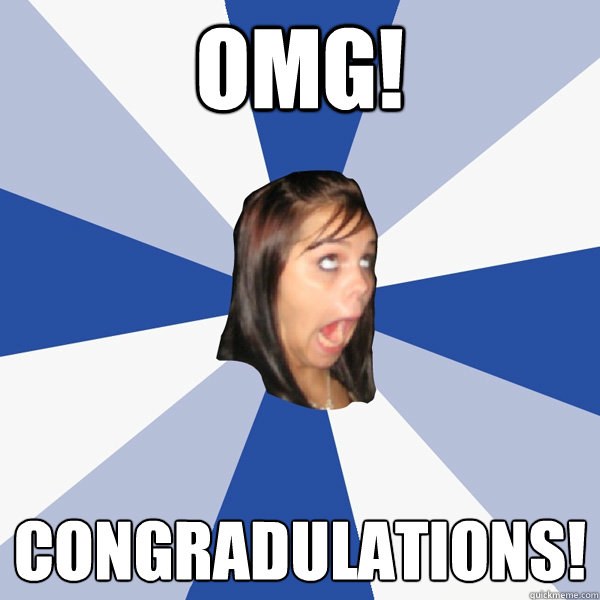 OMG! Congradulations!  Annoying Facebook Girl