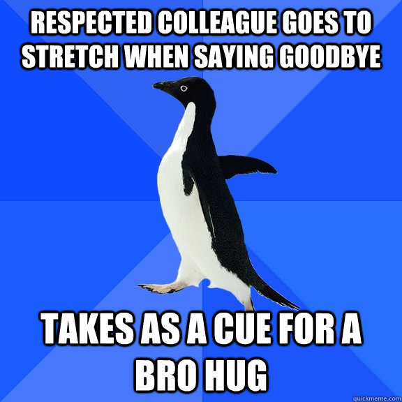 respected colleague goes to stretch when saying goodbye takes as a cue for a bro hug  Socially Awkward Penguin