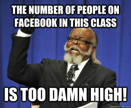 The number of people on facebook in this class Is too damn high!  Too Damn High