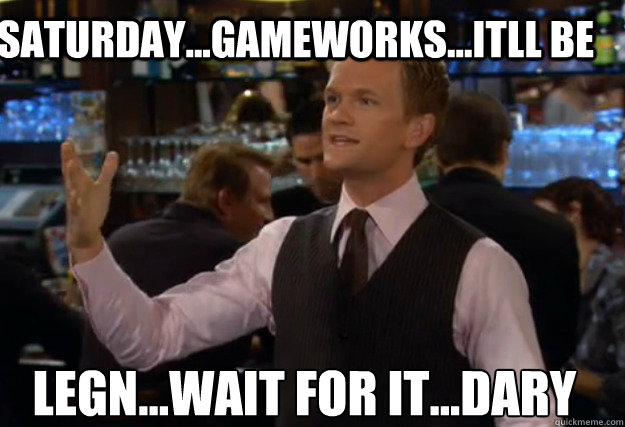 Saturday...Gameworks...Itll be LEGN...WAIT FOR IT...DARY - Saturday...Gameworks...Itll be LEGN...WAIT FOR IT...DARY  how i met your mother barney