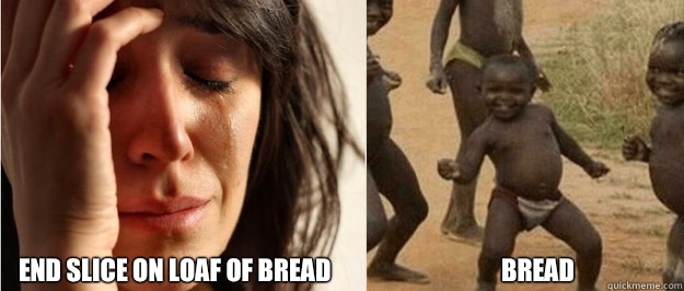 End slice on loaf of bread                                  Bread   First world problem third world success