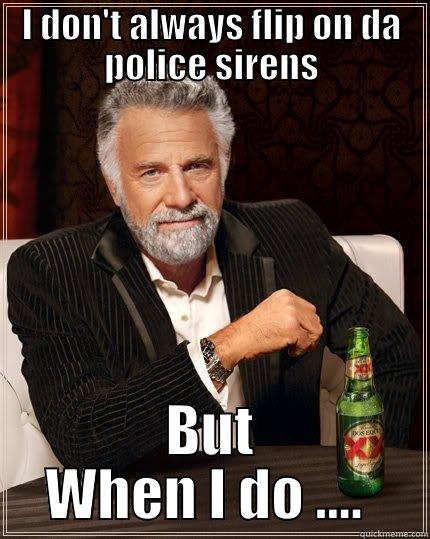 I DON'T ALWAYS FLIP ON DA POLICE SIRENS BUT WHEN I DO ....  The Most Interesting Man In The World