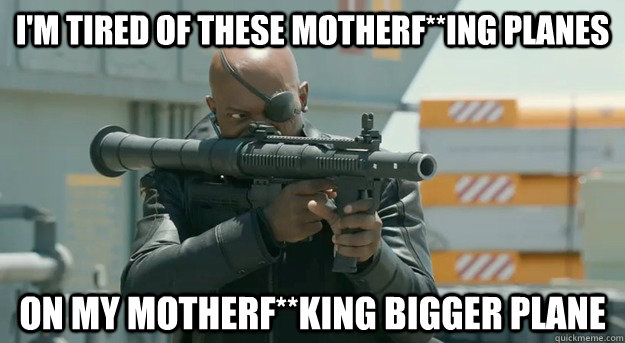 I'm tired of these motherf**ing planes on my motherf**king bigger plane  Angry Rage