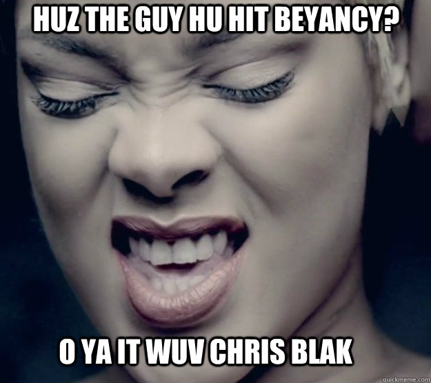 huz the guy hu hit beyancy? o ya it wuv chris blak - huz the guy hu hit beyancy? o ya it wuv chris blak  Rihanna