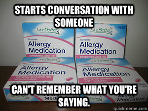 Starts conversation with someone Can't remember what you're saying. - Starts conversation with someone Can't remember what you're saying.  Scumbag Diphenydramine