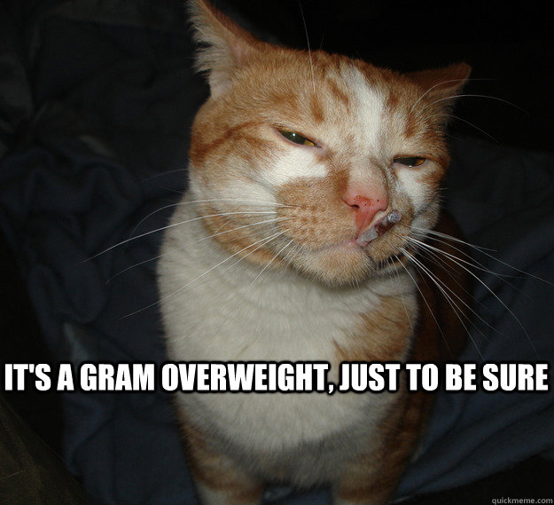 It's a gram overweight, just to be sure   Cool Cat Craig
