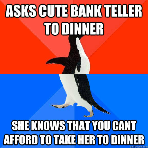 asks cute bank teller to dinner she knows that you cant afford to take her to dinner  Socially Awesome Awkward Penguin