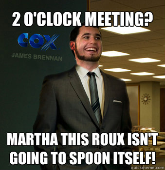 2 o'clock meeting? martha this roux isn't going to spoon itself!  Success Chunk