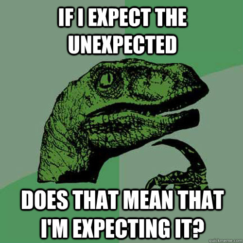 If I expect the unexpected  does that mean that i'm expecting it?  Philosoraptor