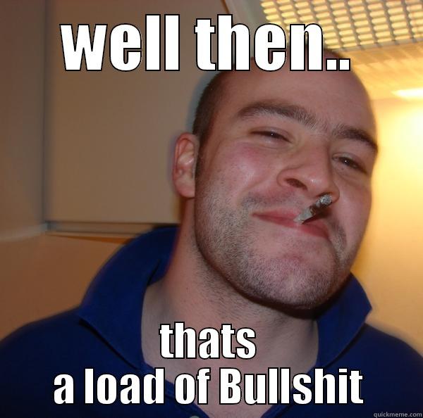 you know they're lying - WELL THEN.. THATS A LOAD OF BULLSHIT Good Guy Greg 