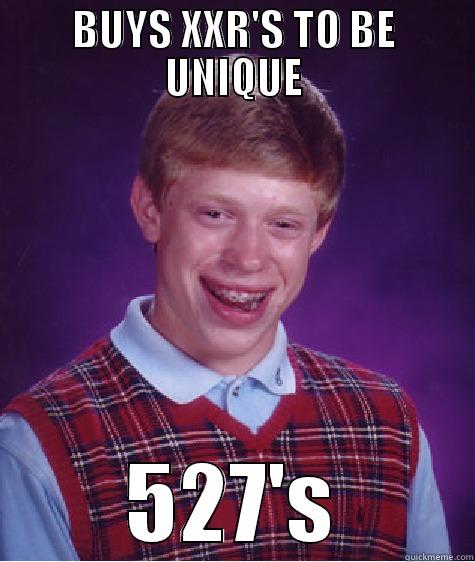 BUYS XXR'S TO BE UNIQUE 527'S Bad Luck Brian