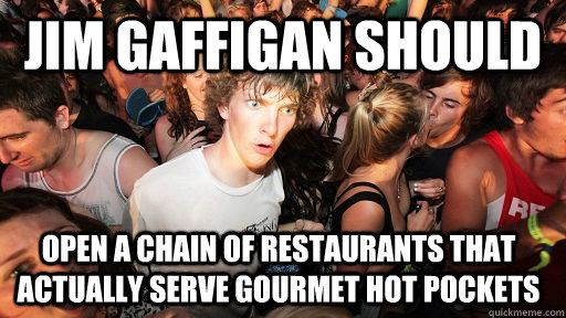JIM GAFFIGAN SHOULD OPEN A CHAIN OF RESTAURANTS THAT ACTUALLY SERVE GOURMET HOT POCKETS  Sudden Clarity Clarence