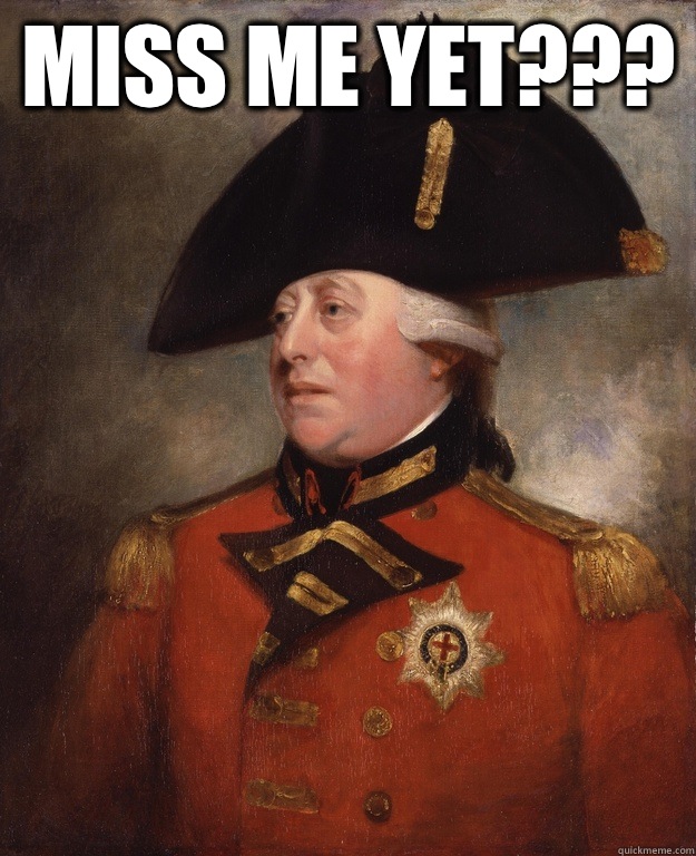 Miss me yet???  - Miss me yet???   King George III