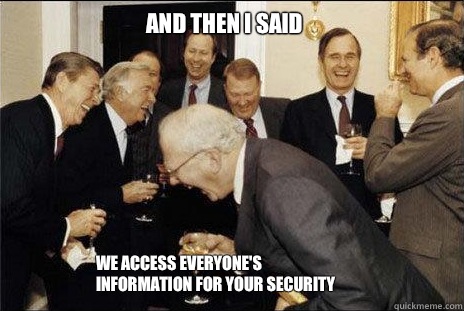 And then I said We access everyone's information for your security  laughing politicians