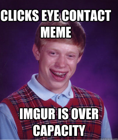 clicks eye contact meme Imgur is over capacity  Bad Luck Brain