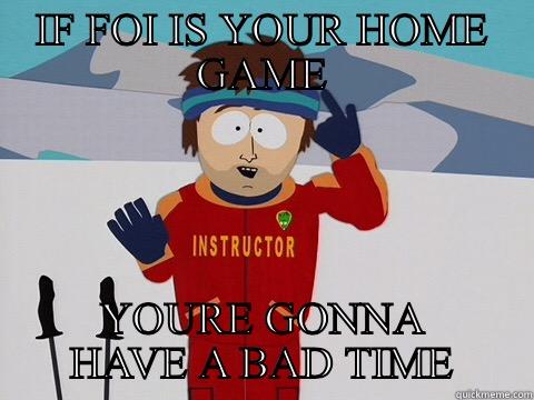 IF FOI IS YOUR HOME GAME YOURE GONNA HAVE A BAD TIME Youre gonna have a bad time