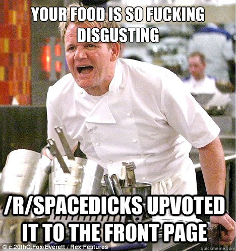 Your food is so fucking disgusting /r/Spacedicks upvoted it to the front page  