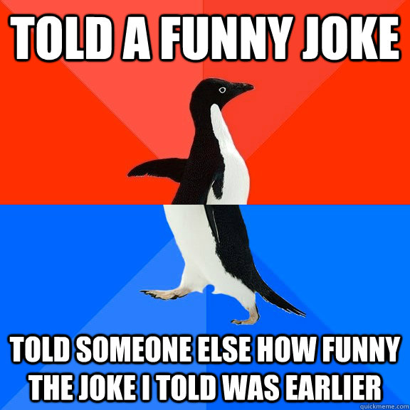 told a funny joke told someone else how funny the joke I told was earlier  Socially Awesome Awkward Penguin