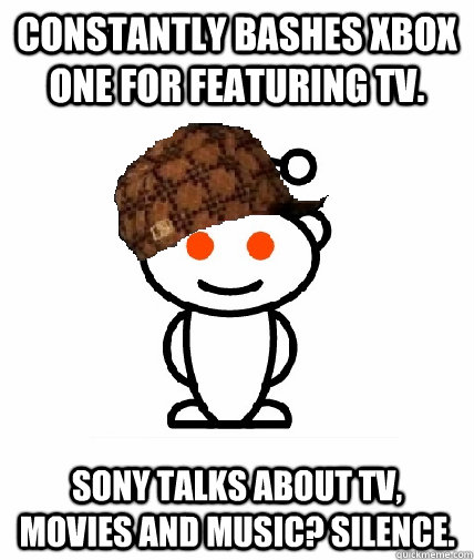 Constantly bashes Xbox One for featuring TV. Sony talks about tv, movies and music? silence.  Scumbag Reddit