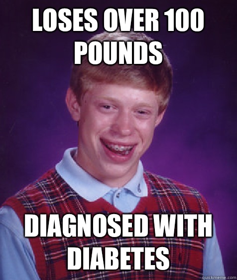 Loses over 100 pounds Diagnosed with diabetes  Bad Luck Brian