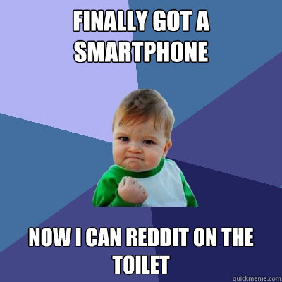 Finally got a smartphone Now I can Reddit on the toilet  - Finally got a smartphone Now I can Reddit on the toilet   Success Kid