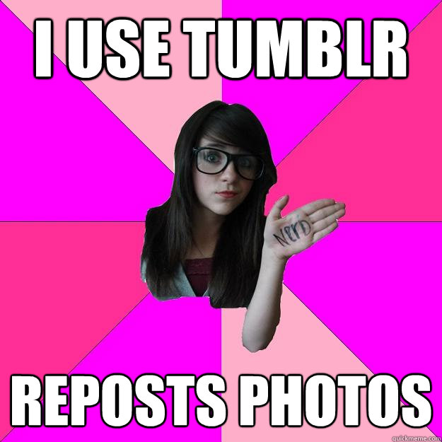 I use tumblr reposts photos - I use tumblr reposts photos  Idiot Nerd Girl