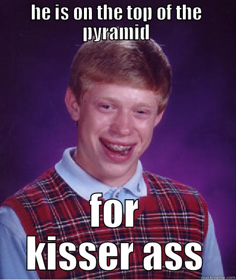 HE IS ON THE TOP OF THE PYRAMID FOR KISSER ASS Bad Luck Brian