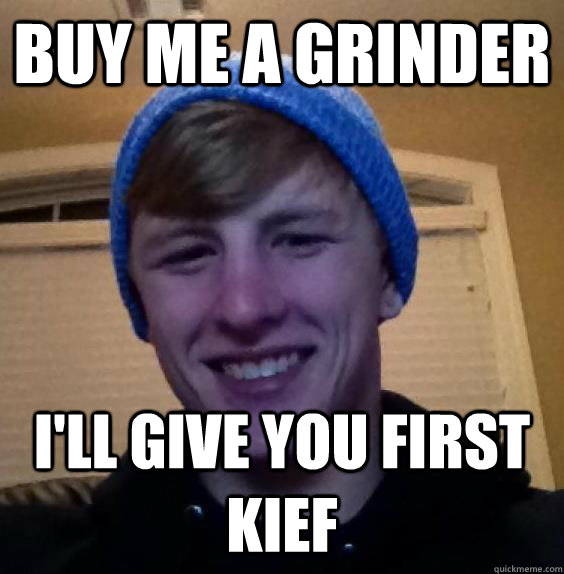 buy me a grinder I'll give you first kief  Charmin Chandler