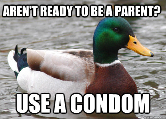 Aren't ready to be a parent? Use a condom  Actual Advice Mallard
