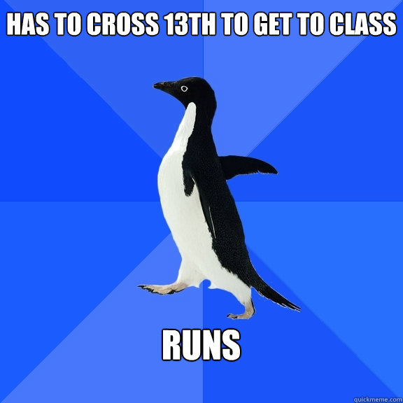 has to cross 13th to get to class  Runs   Socially Awkward Penguin