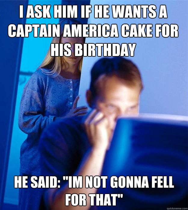 i ask him if he wants a captain america cake for his birthday he said: 