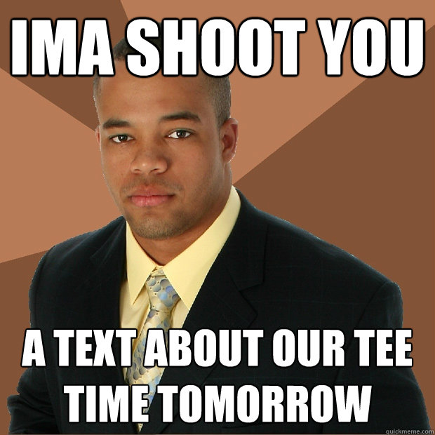 ima shoot you a text about our tee time tomorrow  Successful Black Man