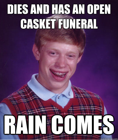 dies and has an open casket funeral  rain comes  Bad Luck Brian