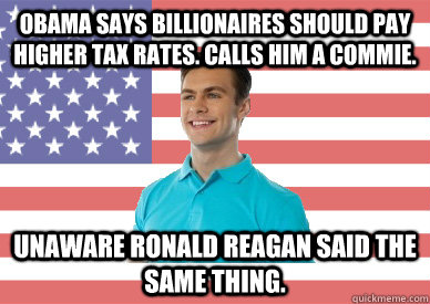 Obama says Billionaires should pay higher tax rates. Calls him a commie. Unaware Ronald Reagan said the same thing.  