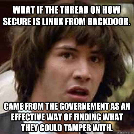 What if the thread on how secure is Linux from backdoor. Came from the governement as an effective way of finding what they could tamper with.  conspiracy keanu