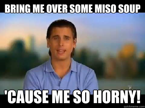 Bring me over some miso soup 'cause me so horny!  