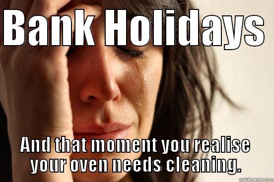 BANK HOLIDAYS  AND THAT MOMENT YOU REALISE YOUR OVEN NEEDS CLEANING. First World Problems