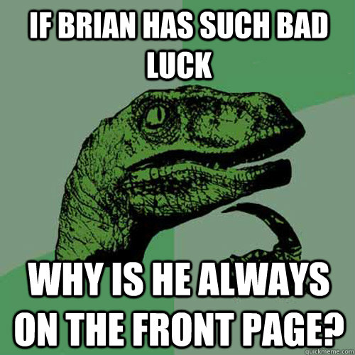if brian has such bad luck why is he always on the front page?  Philosoraptor