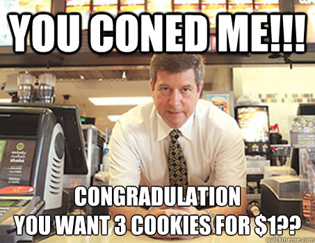 You Coned me!!! Congradulation
You want 3 cookies for $1?? - You Coned me!!! Congradulation
You want 3 cookies for $1??  McDonalds