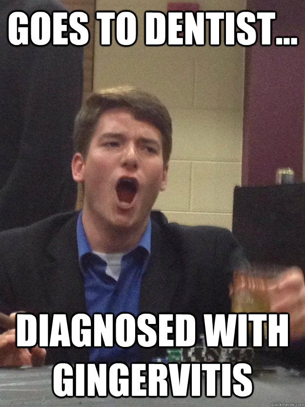 goes to dentist diagnosed with gingervitis sanborn quickmeme ginger vitis