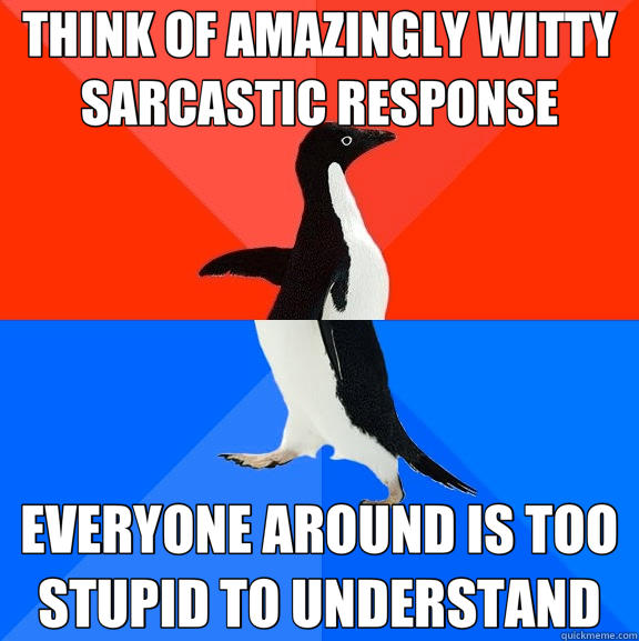 THINK OF AMAZINGLY WITTY SARCASTIC RESPONSE EVERYONE AROUND IS TOO STUPID TO UNDERSTAND - THINK OF AMAZINGLY WITTY SARCASTIC RESPONSE EVERYONE AROUND IS TOO STUPID TO UNDERSTAND  Socially Awesome Awkward Penguin