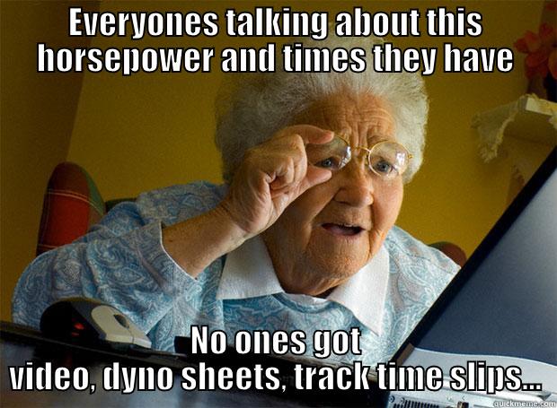 EVERYONES TALKING ABOUT THIS HORSEPOWER AND TIMES THEY HAVE NO ONES GOT VIDEO, DYNO SHEETS, TRACK TIME SLIPS... Grandma finds the Internet