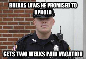 breaks laws he promised to uphold gets two weeks paid vacation  