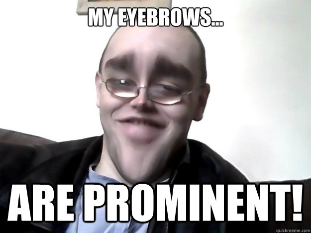 My eyebrows... Are prominent! - My eyebrows... Are prominent!  Prominent Eyebrow Man
