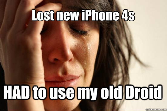 Lost new iPhone 4s HAD to use my old Droid - Lost new iPhone 4s HAD to use my old Droid  First World Problems