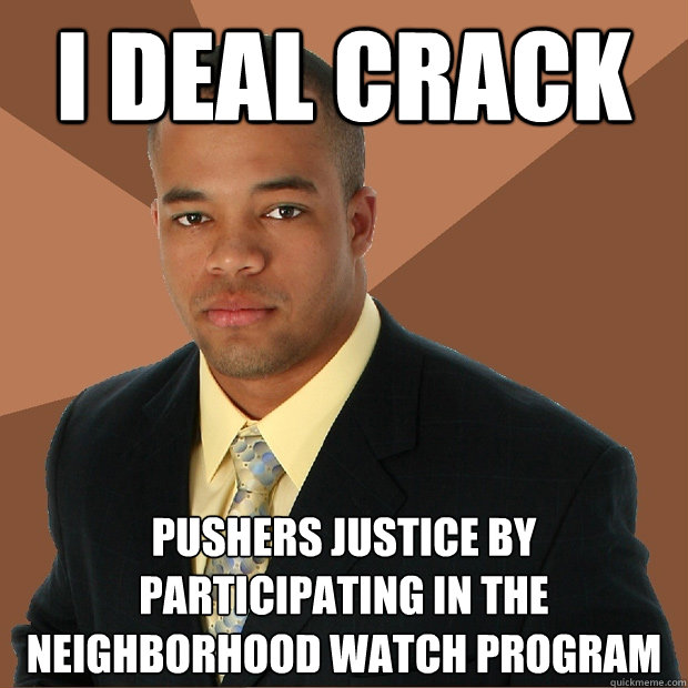 I deal Crack pushers justice by participating in the neighborhood watch program - I deal Crack pushers justice by participating in the neighborhood watch program  Successful Black Man