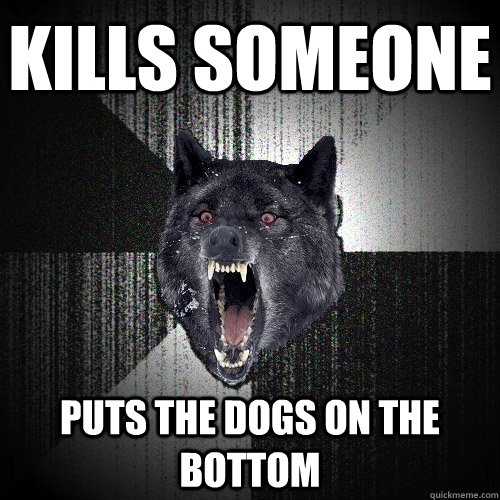 kills someone puts the dogs on the bottom  Insanity Wolf