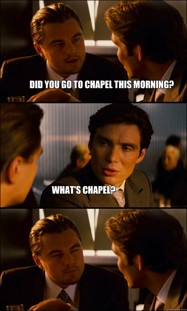 Did you go to Chapel this morning? What's Chapel?  Inception